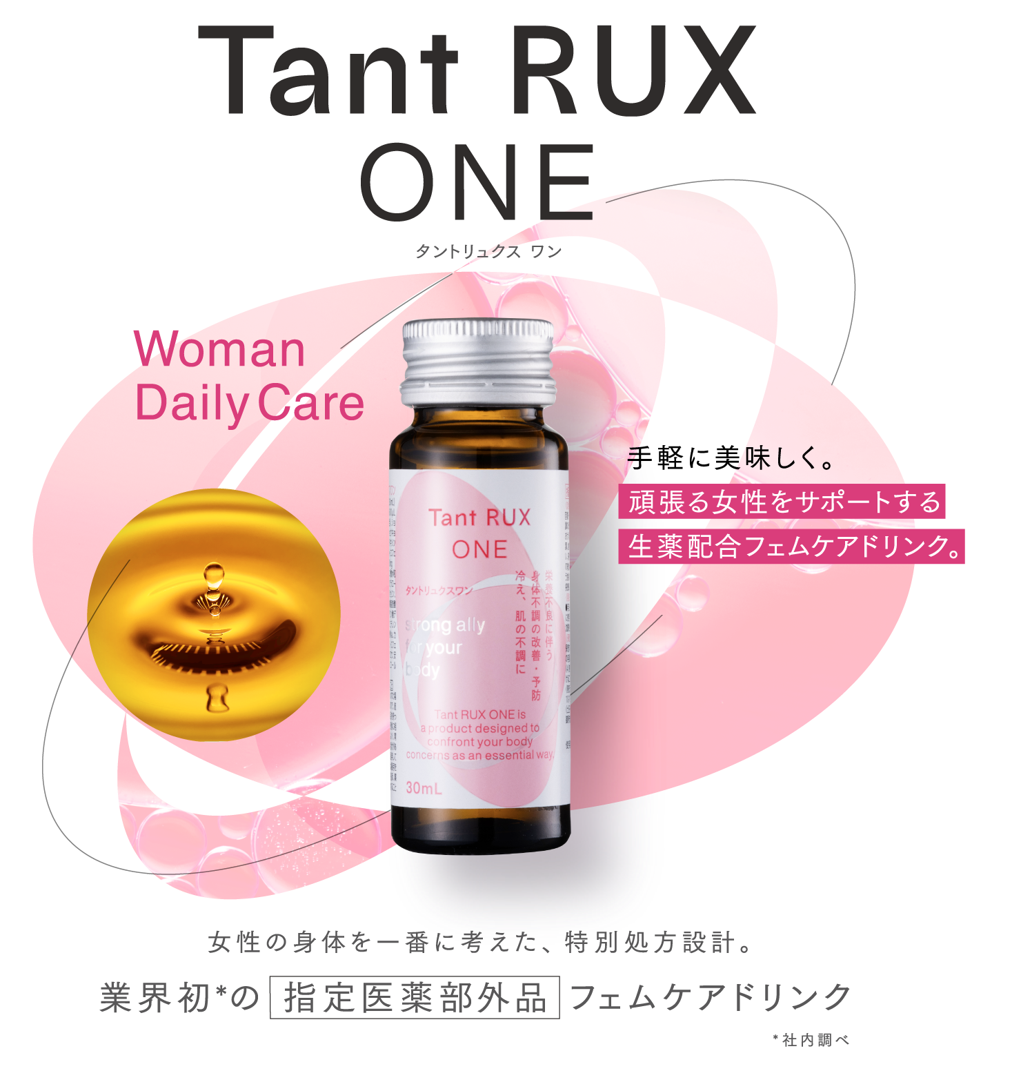 Tant RUX ONE タントリュクス ワン WomanDaily Care11月発売予定!手軽に美味しく。頑張る女性をサポートする生薬配合フェムケアドリンク。女性の身体を一番に考えた、特別処方設計。業界初*の指定医薬部外品フェムケアドリンク*社内調べ