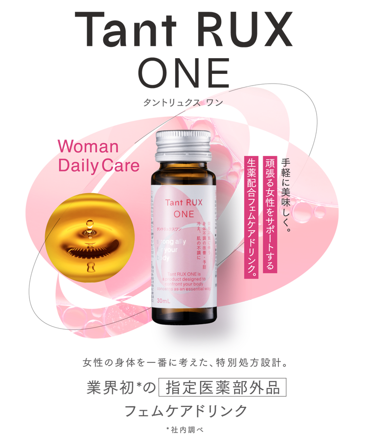 Tant RUX ONE タントリュクス ワン WomanDaily Care11月発売予定!手軽に美味しく。頑張る女性をサポートする生薬配合フェムケアドリンク。女性の身体を一番に考えた、特別処方設計。業界初*の指定医薬部外品フェムケアドリンク*社内調べ